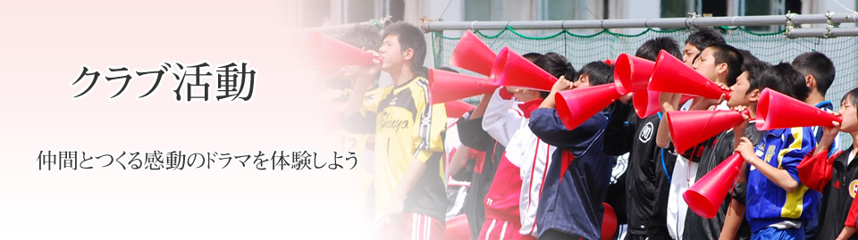 クラブ活動　　仲間とつくる感動のドラマを体験しよう