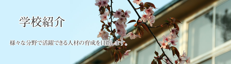 学校紹介　様々な分野で活躍できる人材の育成を目指します